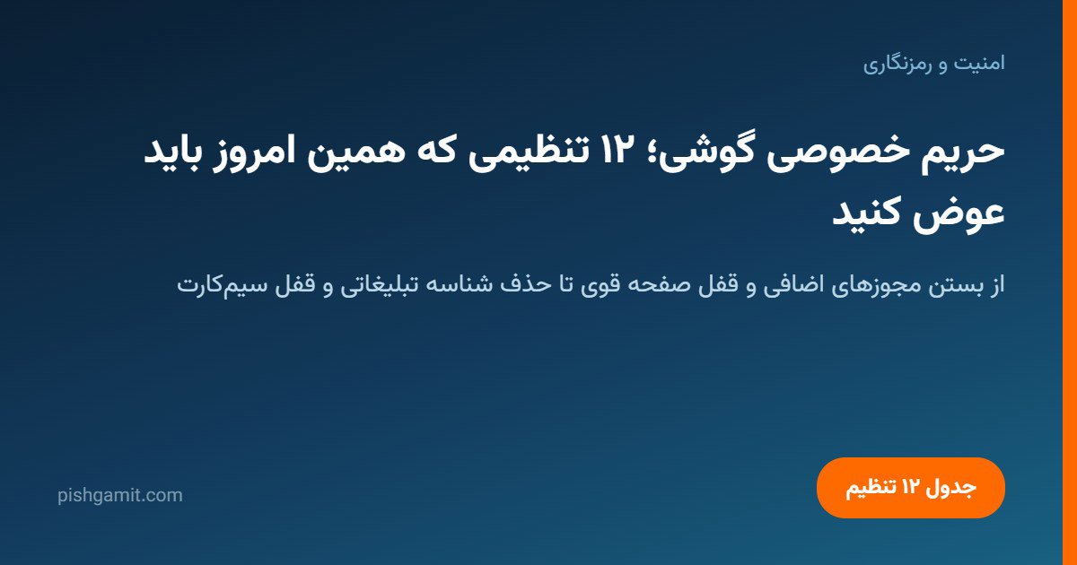 حریم خصوصی گوشی؛ ۱۲ تنظیمی که همین امروز باید عوض کنید
