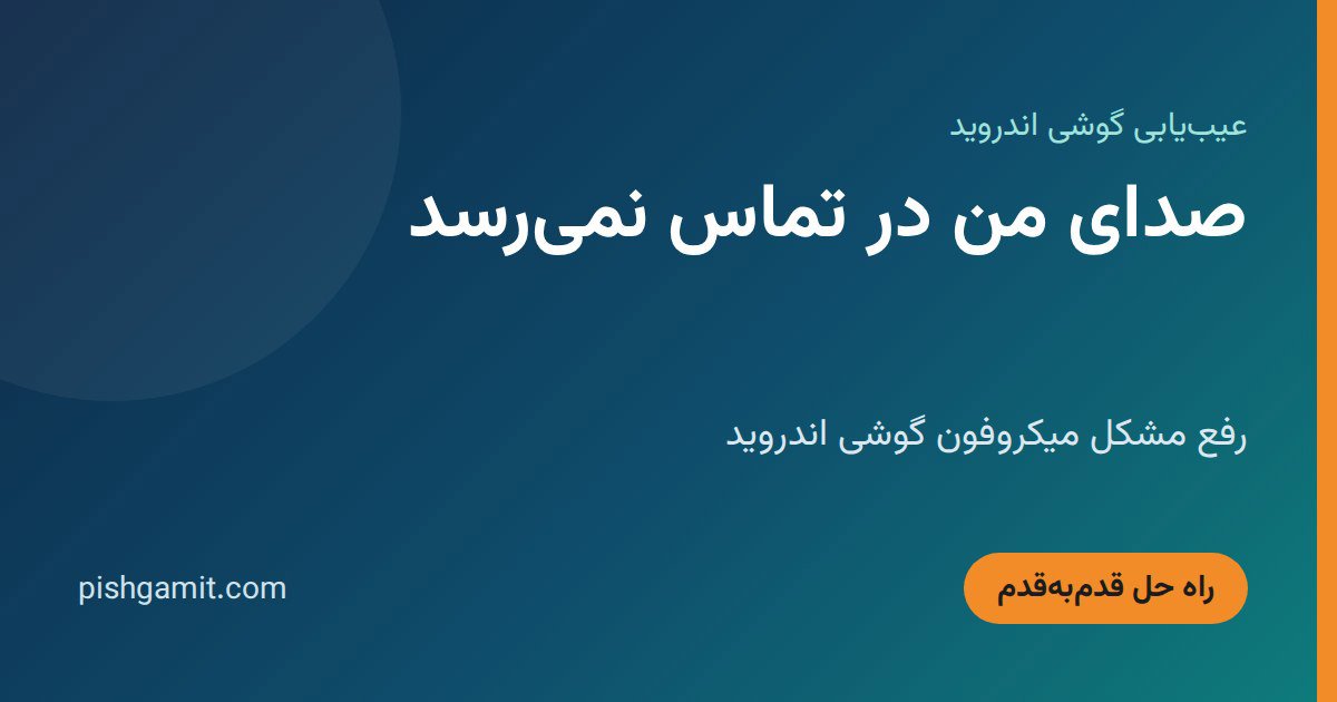 صدای من در تماس نمی‌رسد؛ رفع مشکل میکروفون گوشی اندروید