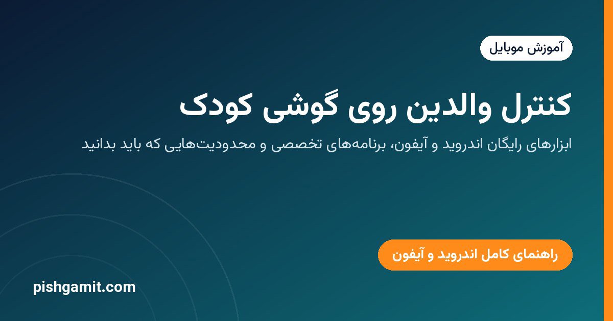 کنترل والدین روی گوشی کودک؛ راهنمای کامل اندروید و آیفون