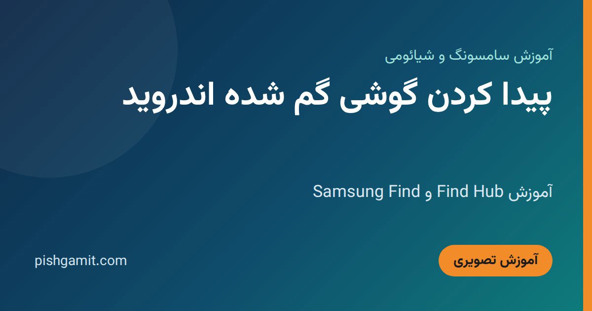 پیدا کردن گوشی گم شده اندروید؛ آموزش Find Hub و Samsung Find