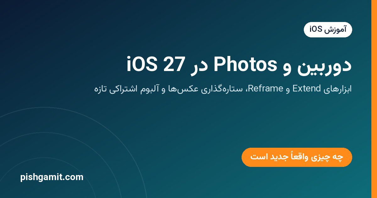 دوربین و Photos در iOS 27؛ چه چیزی واقعاً جدید است؟