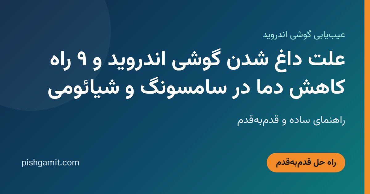 علت داغ شدن گوشی اندروید و ۹ راه کاهش دما در سامسونگ و شیائومی