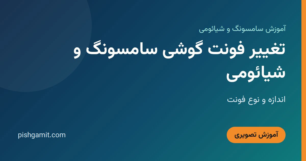 تغییر فونت گوشی سامسونگ و شیائومی؛ اندازه و نوع فونت