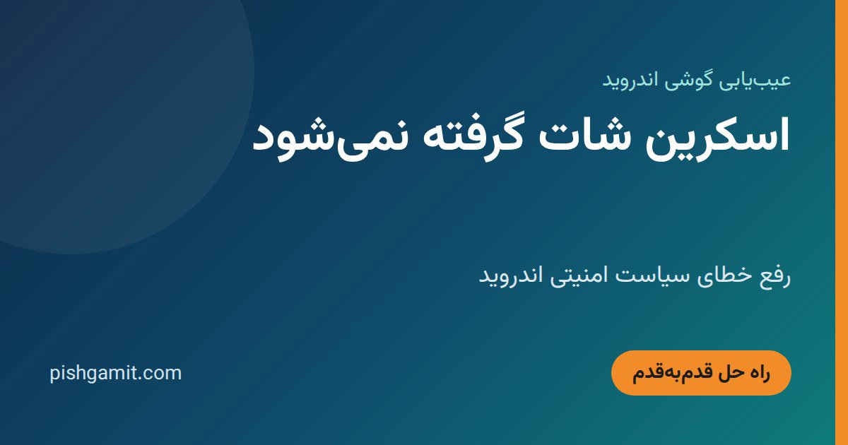 اسکرین شات گرفته نمیشود؛ رفع خطای سیاست امنیتی اندروید