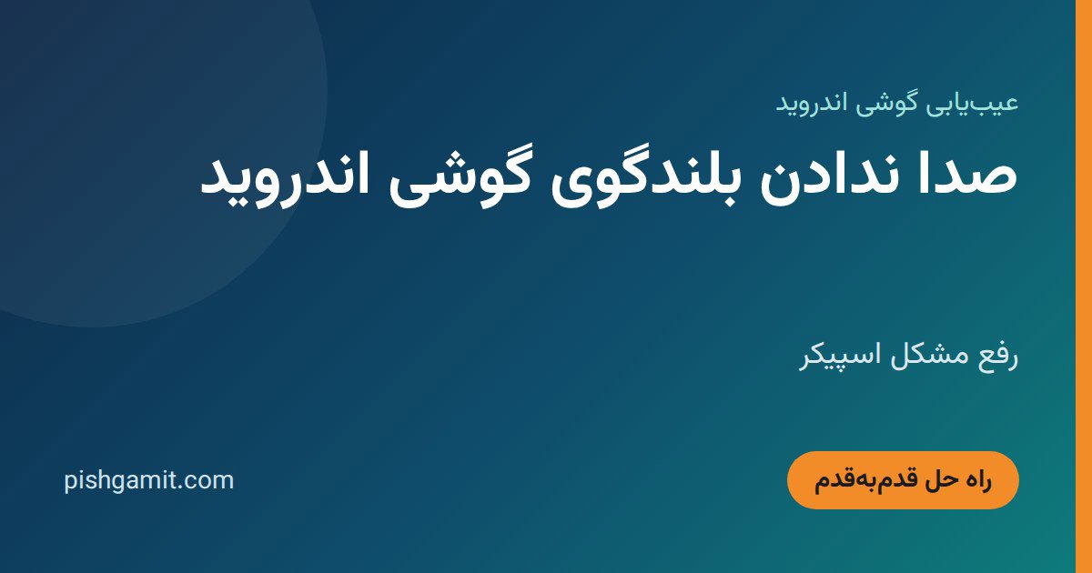 صدا ندادن بلندگوی گوشی اندروید؛ رفع مشکل اسپیکر