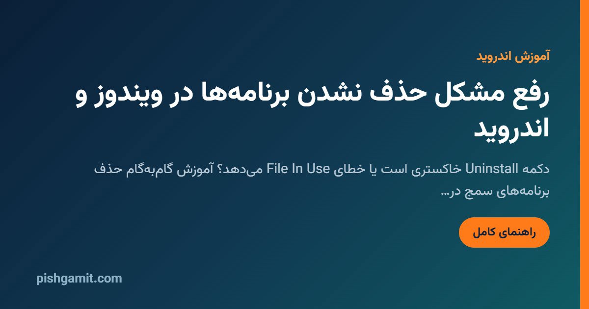رفع حذف نشدن برنامه در ویندوز و اندروید؛ حذف برنامه قفلشده
