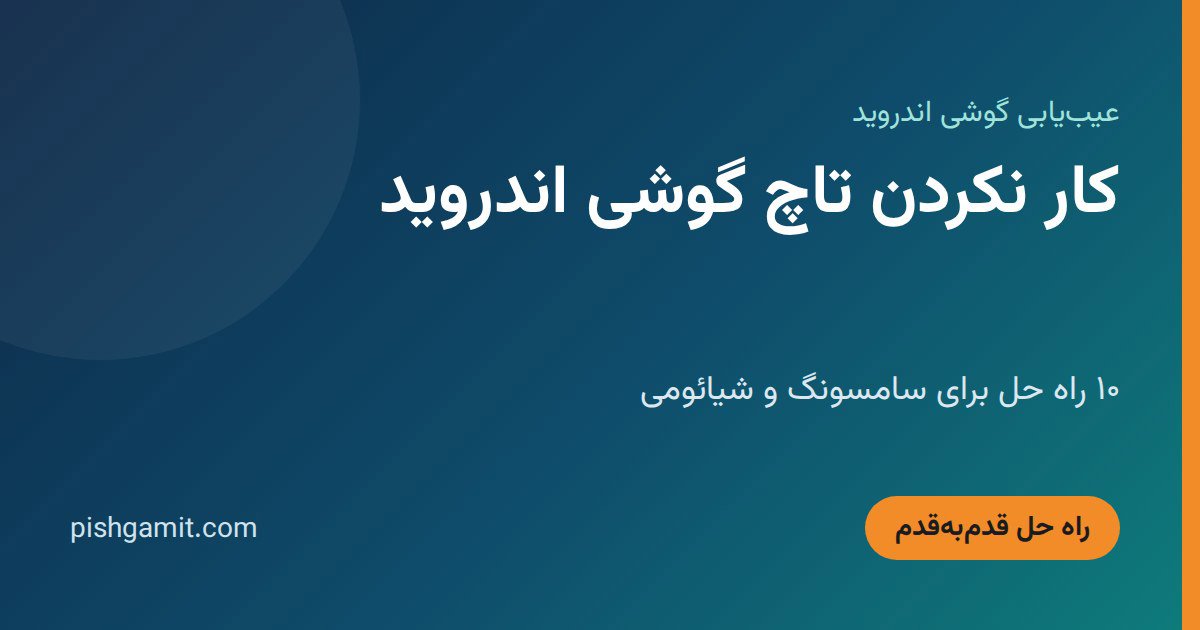 کار نکردن تاچ گوشی اندروید؛ ۱۰ راه حل برای سامسونگ و شیائومی