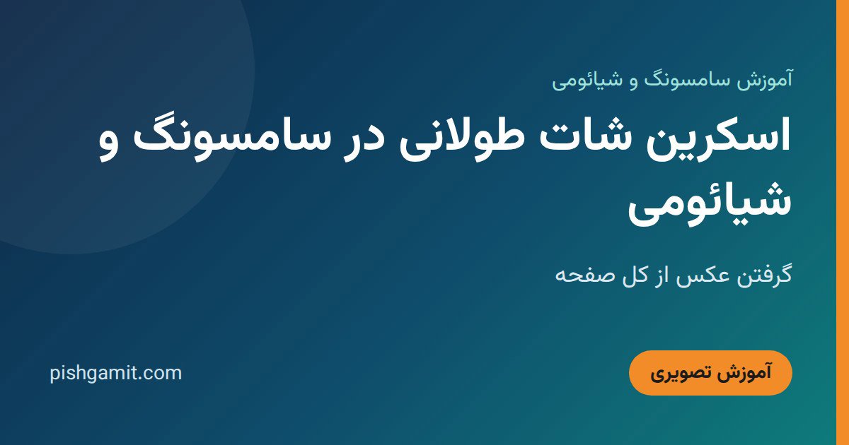 اسکرین شات طولانی در سامسونگ و شیائومی؛ گرفتن عکس از کل صفحه