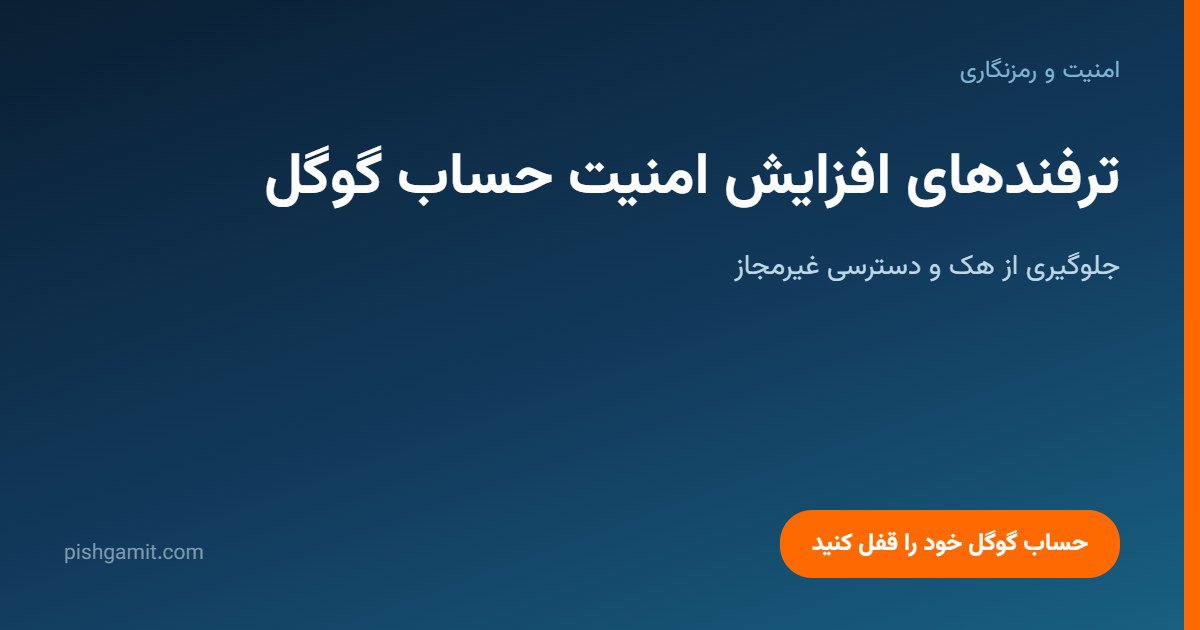 ترفندهای کلیدی افزایش امنیت حساب گوگل و جلوگیری از هک