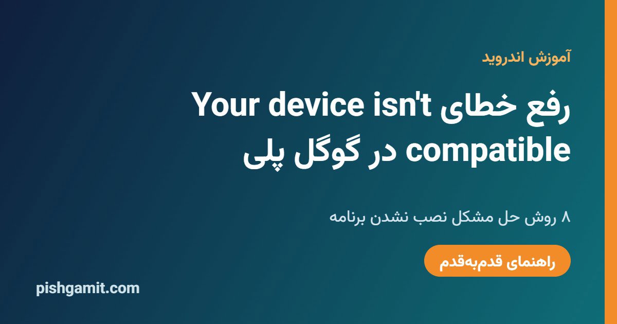 رفع خطای Your device isn't compatible در گوگل پلی؛ ۸ روش