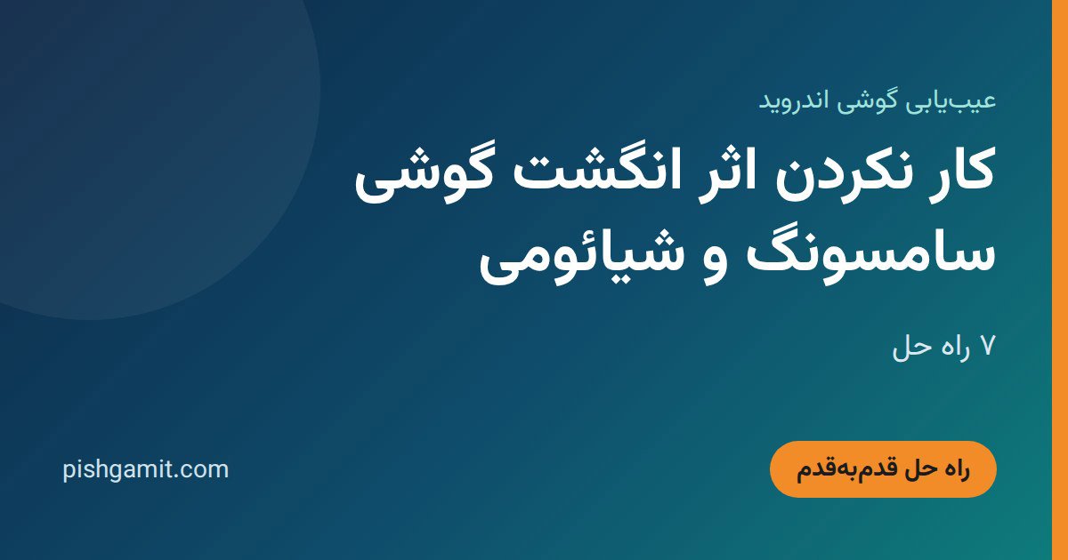 کار نکردن اثر انگشت گوشی سامسونگ و شیائومی؛ ۷ راه حل